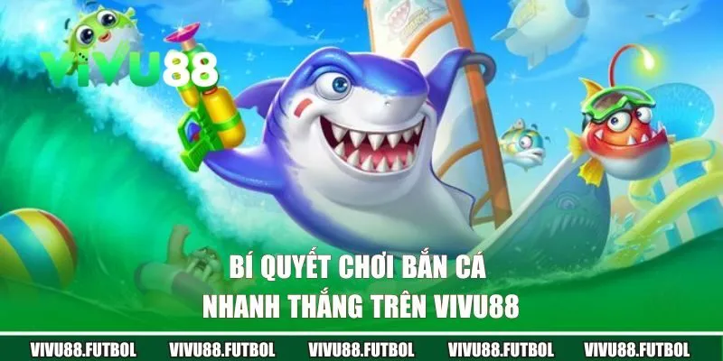 Bí quyết chơi bắn cá nhanh thắng trên Vivu88