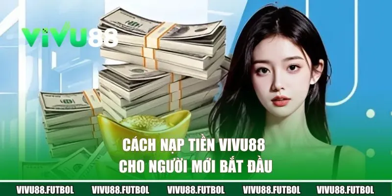 Cách nạp tiền VIVU88 từng bước cho người mới bắt đầu